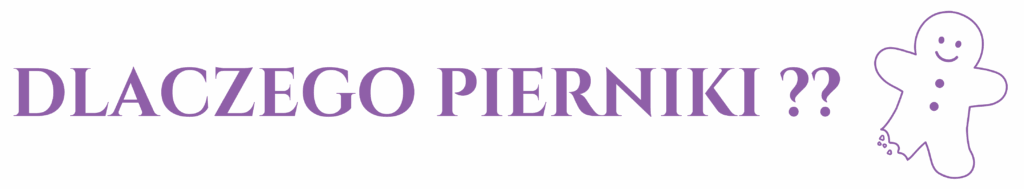 dlaczego pierniki ?