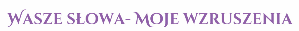 wasze słowa- moje wzruszenia, opinie