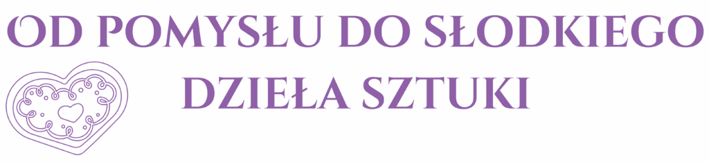 od pomysłu do słodkiego dzieła sztuki