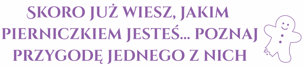 skoro już wiesz, jakim pierniczkiem jesteś, poznaj przygodę jednego z nich